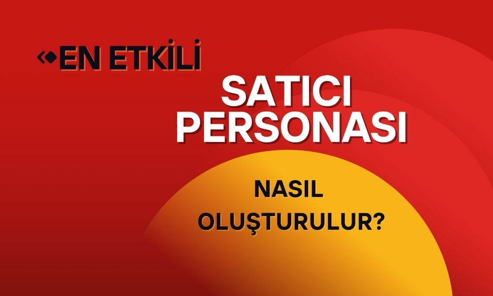 En Etkili Satıcı Personası Nasıl Oluşturulur?